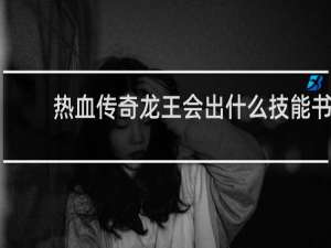 热血传奇龙王会出什么技能书