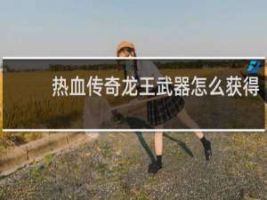 热血传奇龙王武器怎么获得