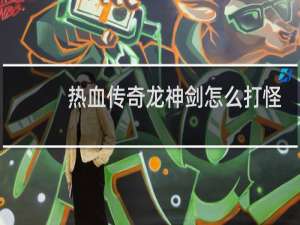 热血传奇龙神剑怎么打怪