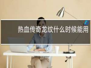 热血传奇龙纹什么时候能用