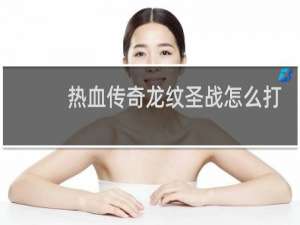 热血传奇龙纹圣战怎么打