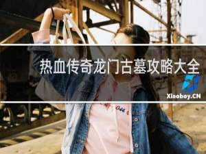 热血传奇龙门古墓攻略大全