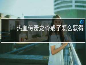 热血传奇龙骨戒子怎么获得