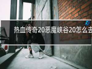 热血传奇 恶魔峡谷 怎么去