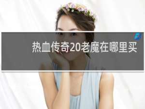 热血传奇 老魔在哪里买