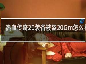 热血传奇 装备被盗 Gm怎么找回