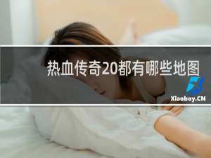 热血传奇 都有哪些地图