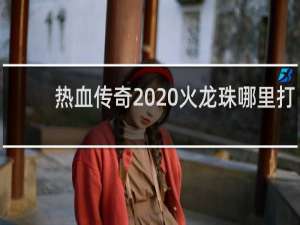 热血传奇  火龙珠哪里打