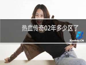 热血传奇02年多少区了