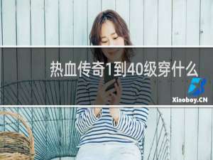 热血传奇1到40级穿什么