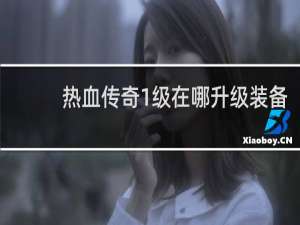 热血传奇1级在哪升级装备