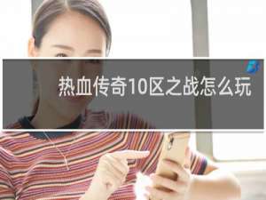 热血传奇10区之战怎么玩