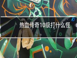 热血传奇10级打什么怪