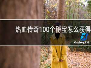 热血传奇100个秘宝怎么获得