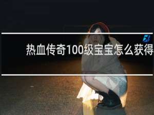 热血传奇100级宝宝怎么获得