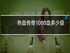 热血传奇1000血多少级