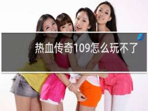 热血传奇109怎么玩不了