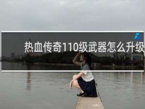 热血传奇110级武器怎么升级