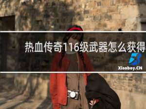 热血传奇116级武器怎么获得