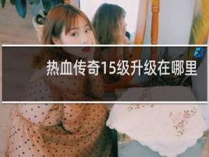 热血传奇15级升级在哪里