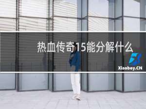 热血传奇15能分解什么