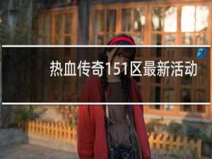 热血传奇151区最新活动