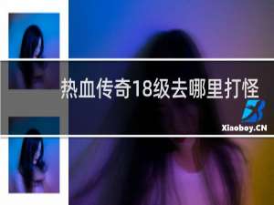 热血传奇18级去哪里打怪