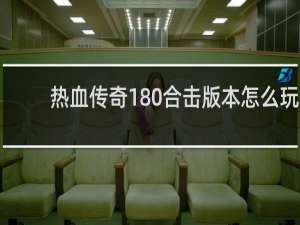 热血传奇180合击版本怎么玩