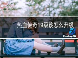 热血传奇19级该怎么升级
