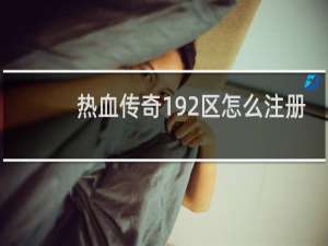 热血传奇192区怎么注册