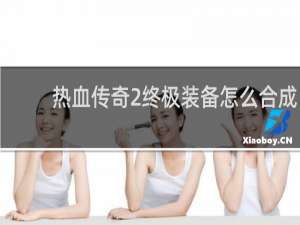 热血传奇2终极装备怎么合成