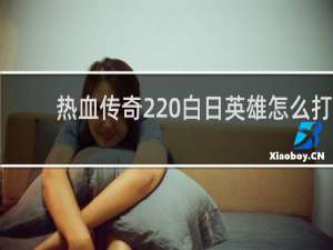 热血传奇2 白日英雄怎么打