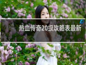 熱血傳奇20級(jí)攻略表最新