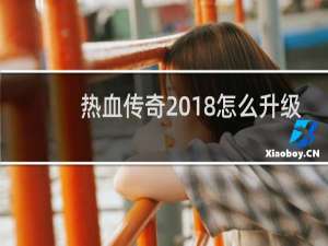 热血传奇2018怎么升级