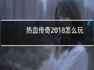 热血传奇2018怎么玩