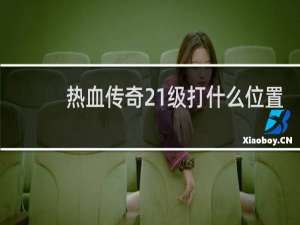 热血传奇21级打什么位置