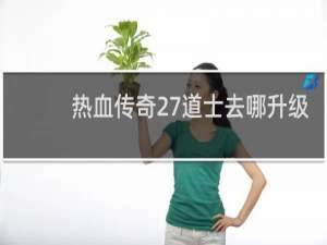 熱血傳奇27道士去哪升級