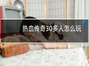 热血传奇30多人怎么玩