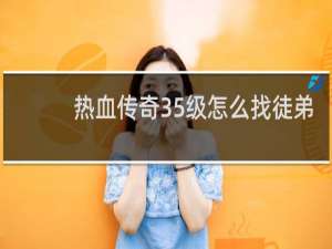 热血传奇35级怎么找徒弟