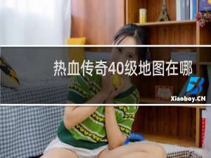 热血传奇40级地图在哪