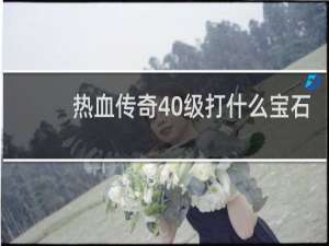 热血传奇40级打什么宝石