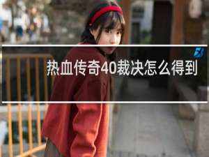 热血传奇40裁决怎么得到