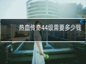 热血传奇44级需要多少钱