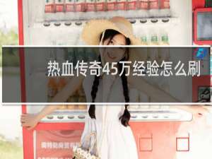 热血传奇45万经验怎么刷