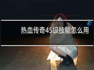 热血传奇45级技能怎么用