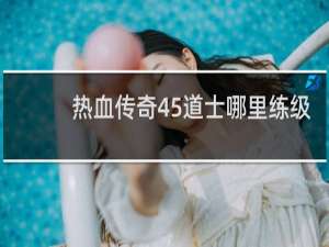 热血传奇45道士哪里练级