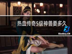 热血传奇5级神兽要多久