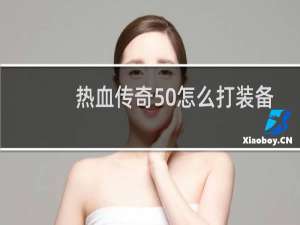 热血传奇50怎么打装备