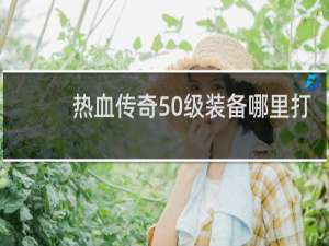 热血传奇50级装备哪里打