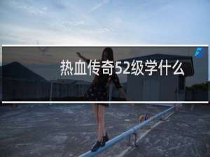 热血传奇52级学什么